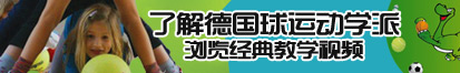 操逼免费。了解德国球运动学派，浏览经典教学视频。